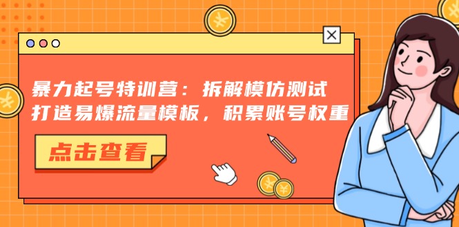 暴力起号特训营：拆解模仿测试，打造易爆流量模板，积累账号权重-路子网