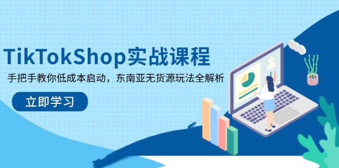 TikTokShop实战课程，手把手教你低成本启动，东南亚无货源玩法全解析-路子网