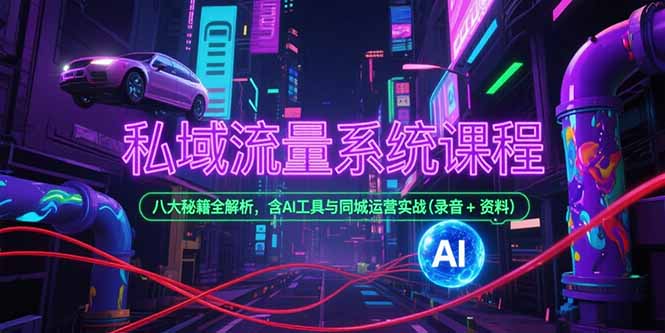 私域流量系统课程，八大秘籍全解析，含AI工具与同城运营实战(录音+资料-路子网
