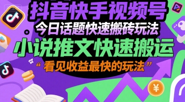 抖音快手视频号今日话题快速搬砖玩法，小说推文快速搬运，看见收益最快的玩法-路子网