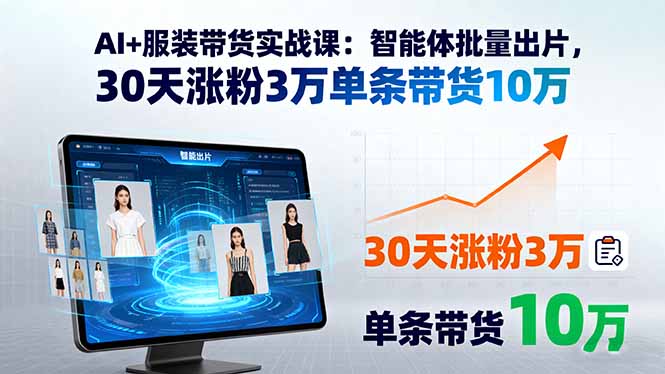 AI+服装带货实战课：智能体批量出片，30天涨粉3万单条带货10万-路子网