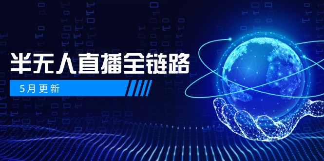 5月更新-半无人直播全链路：AI数字人+千川截流实战，女装选品与防违规…-路子网