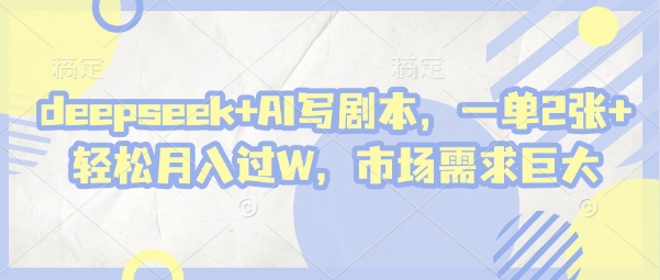 deepseek+AI写剧本，一单2张+ 轻松月入过W，市场需求巨大-路子网