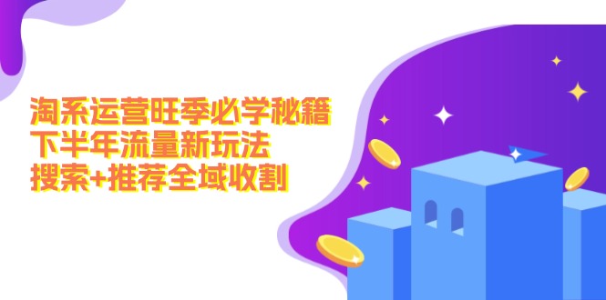 淘系运营旺季必学秘籍：下半年流量新玩法：搜索+推荐全域收割(无水印-路子网