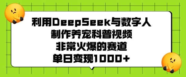利用DeepSeek与数字人制作养宠科普视频，非常火爆的赛道，单日变现多张-路子网