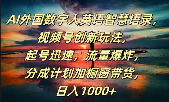AI外国数字人英语智慧语录，视频号创新玩法，起号迅速，流量爆炸，日入1k+【揭秘】-路子网