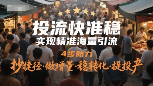 投流快准稳，实现精准海量引流，4步助力，抄捷径·做增量·稳转化·提投产-路子网