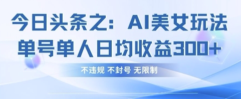 今日头条之AI美女玩法单号单人日均收益3张+，不违规 不封号 无限制-路子网