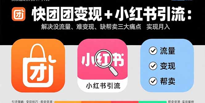 快团团变现+小红书引流：解决没流量、难变现、缺帮卖三大痛点 实现月入3w+-路子网