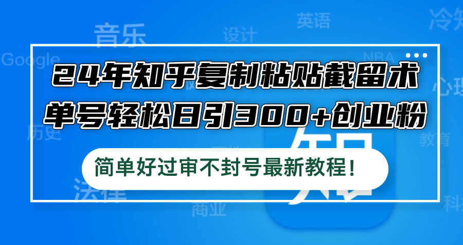 24年知乎复制粘贴截留术，单号轻松日引300+创业粉，简单好过审不封号最…-路子网