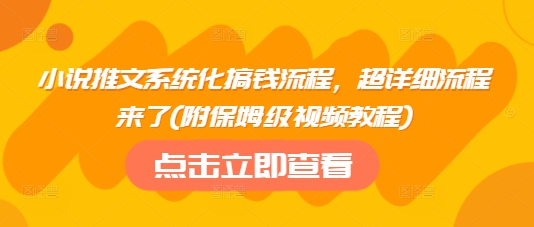 小说推文系统化搞钱流程，超详细流程来了(附保姆级视频教程)-路子网
