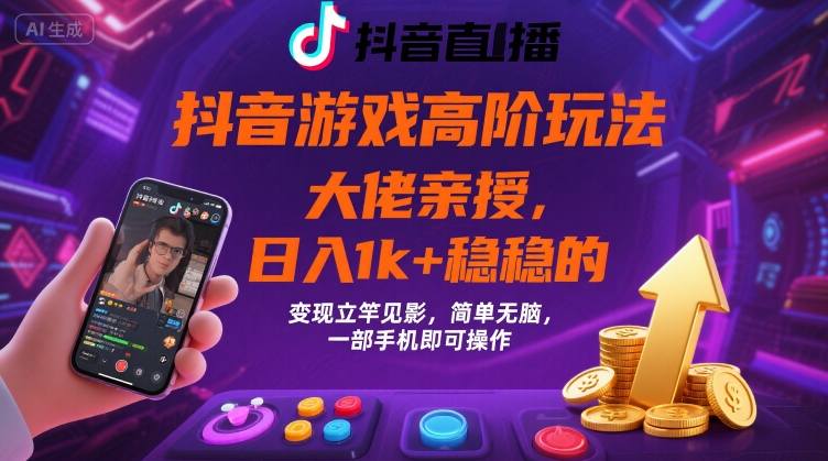 抖音游戏大佬高阶玩法，日入 1k + 稳稳的，变现立竿见影，简单无脑，一部手机即可操作【揭秘】-路子网