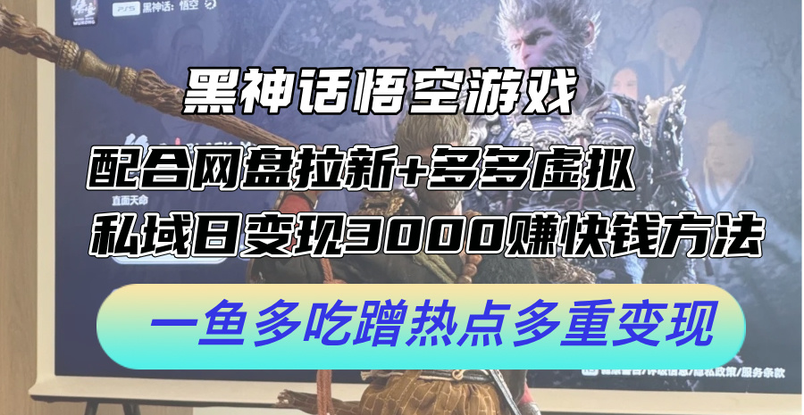 黑神话悟空游戏配合网盘拉新+多多虚拟+私域日变现3k+赚快钱方法，一鱼多吃蹭热点多重变现【揭秘】-路子网