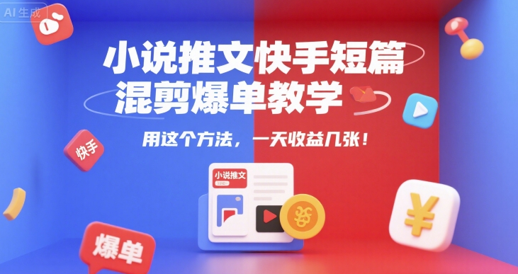小说推文快手短篇混剪爆单教学，用这个方法，一天收益几张-路子网
