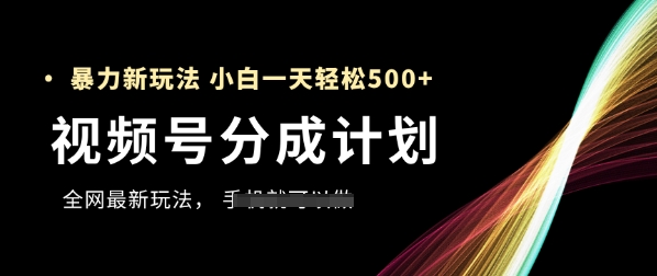 视频号分成计划，全网最暴力玩法，新手一天也能轻松5张+-路子网