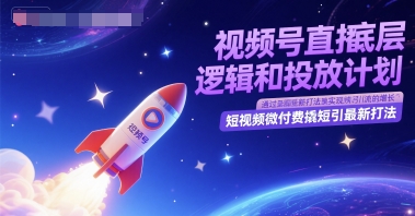 视频号直播底层逻辑和投放计划，短视频微付费撬短引最新打法-路子网