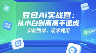 豆包Ai实战营：从小白到高手速成，实战跟学，现学现用-路子网