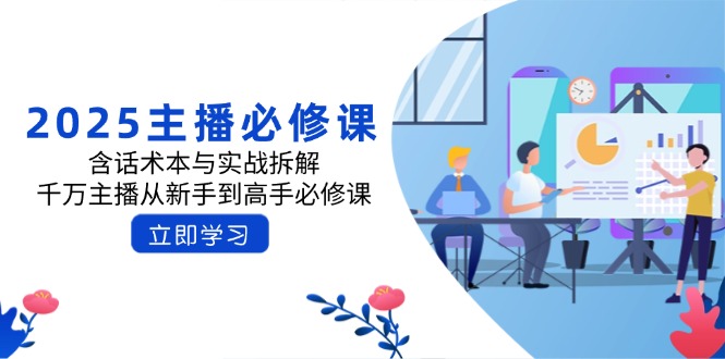2025主播必修课：含话术本与实战拆解，千万主播从新手到高手必修课-路子网