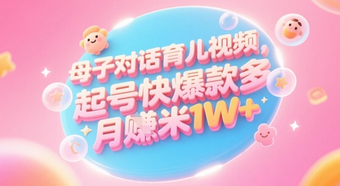 AI生成母子对话育儿类视频，起号快爆款多，小白宝妈轻松学，多渠道变现，月入1W+-路子网