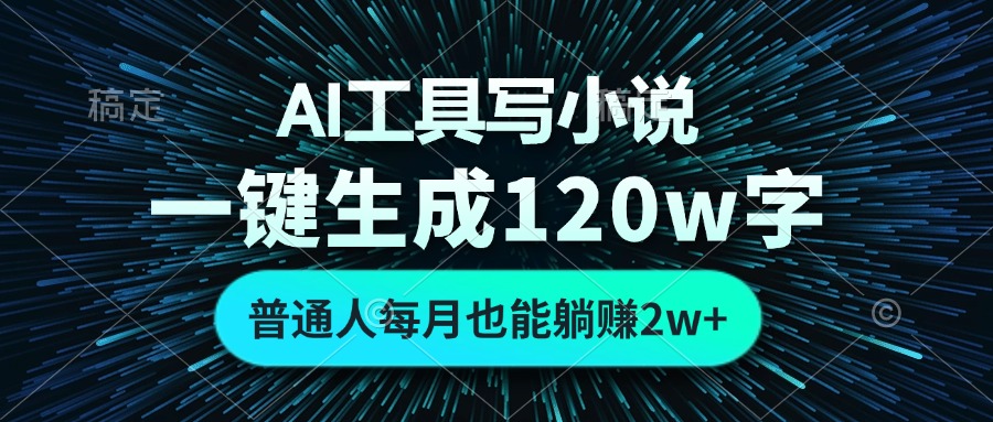 AI工具写小说，一键生成120万字，普通人每月也能躺赚2w+-路子网