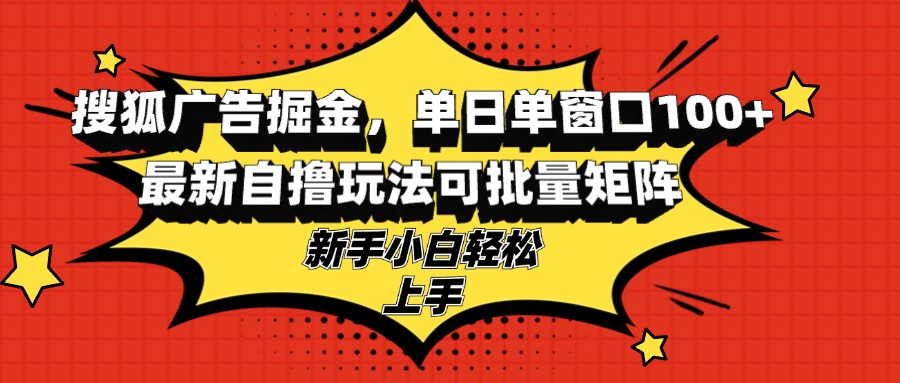 搜狐广告掘金，单日单窗口100+，最新自撸玩法可批量矩阵，适合新手小白-路子网
