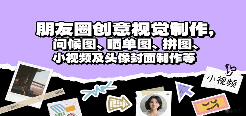 朋友圈创意视觉制作，问候图、晒单图、拼图、小视频及头像封面制作等-路子网