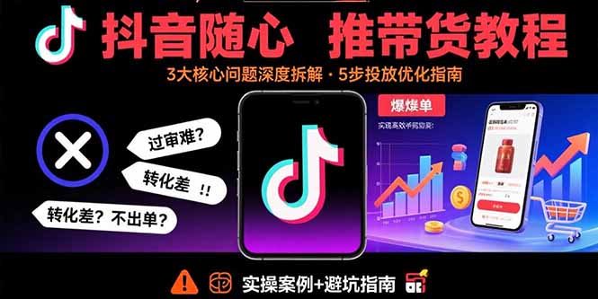 抖音随心推带货教程：拆解过审难/转化差/不出单 等常见问题 实现高效带货-路子网