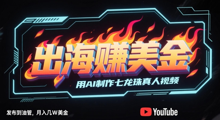 出海挣美金，用AI制作七龙珠真人视频，发布到油管，条条爆火，月入几W美刀-路子网