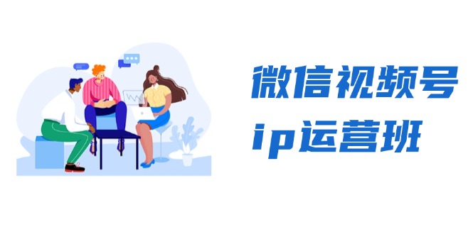 微信视频号ip运营班：特邀分享+CEO直播+精英分享，揭秘视频号变现秘诀-路子网
