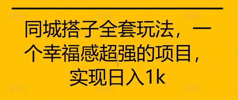 同城搭子全套玩法，一个幸福感超强的项目，实现日入1k【揭秘】-路子网