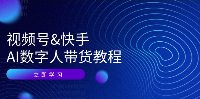视频号快手AI数字人带货教程：认知、技术、运营、拓展与资源变现-路子网