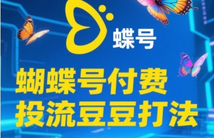 2025蝴蝶号付费投流豆豆打法，助新手快速掌握付费流量撬动自然流的核心玩法-路子网