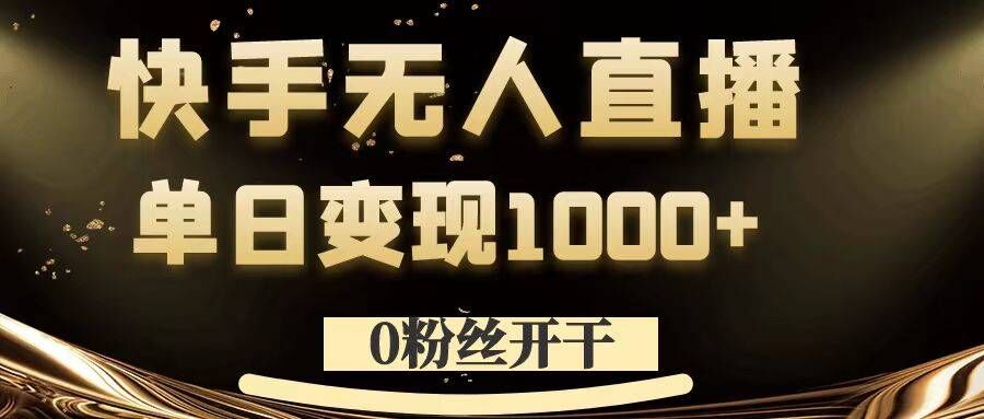 0粉丝开干，快手无人直播，单日变现1k+【揭秘】-路子网