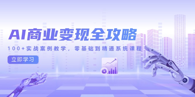 AI商业变现全攻略，100+实战案例教学，零基础到精通系统课程-路子网