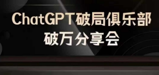 AI破局俱乐部-ChatGPT破局俱乐部破万分享会，AI时代来临，未来已来-路子网