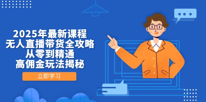 2025年最新课程，无人直播带货全攻略，从零到精通，高佣金玩法揭秘-路子网