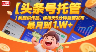 【头条号托管 】我提供作品，你每天5分钟复制发布，最高月入1W+【揭秘】-路子网