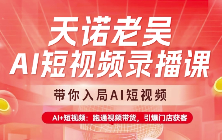 天诺老吴AI短视频录播课，带你入局AI短视频，AI+短视频，跑通视频带货-路子网