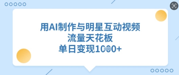 用AI制作与明星互动视频，流量天花板，单日变现多张-路子网