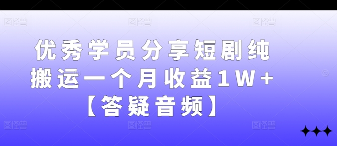优秀学员分享短剧纯搬运一个月收益1W+【答疑音频】-路子网