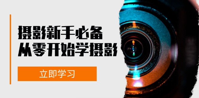 新手从零开始学摄影：器材、光线、构图、实战拍摄及后期修片，课程丰富，实战性强-路子网