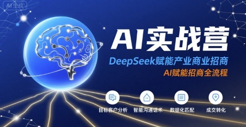 AI实战营：DeepSeek赋能产业商业招商，AI赋能招商全流程-路子网