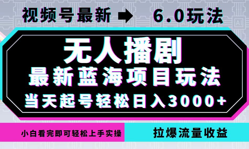视频号最新6.0玩法，无人播剧，轻松日入3000+，最新蓝海项目，拉爆流量…-路子网