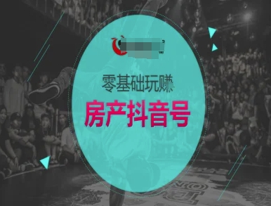 零基础玩转房产抖音号-抖音卖房教程-路子网