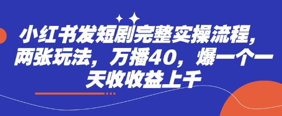 小红书发短剧完整实操流程，两张玩法，万播40，爆一个一天收收益上千-路子网