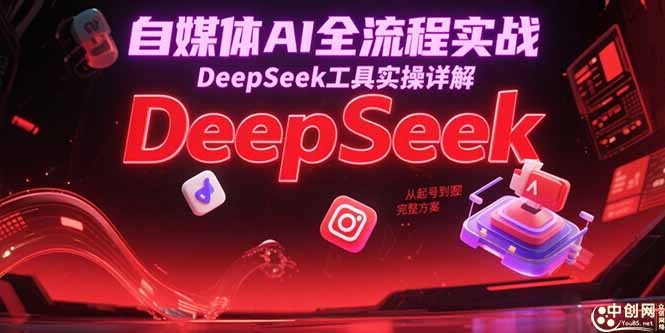 自媒体AI全流程实战，DeepSeek工具实操详解，从起号到变现完整方案-路子网