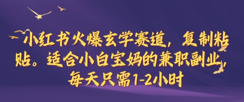 小红书火爆玄学赛道，复制粘贴，适合小白宝妈的兼职副业，每天只需1-2小时【揭秘】-路子网