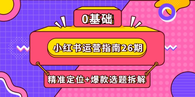 小红书运营指南26期：精准定位+爆款选题拆解,DeepSeek辅助创作与电商变现-路子网
