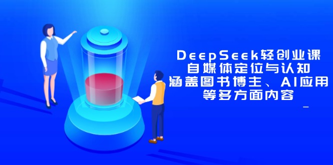 DeepSeek轻创业课：自媒体定位与认知，涵盖图书博主、AI应用等多方面内容-路子网