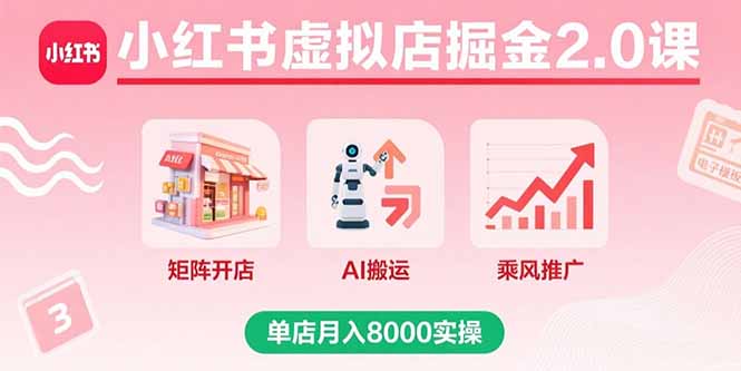 小红书虚拟店掘金2.0课，矩阵开店+AI搬运+乘风推广，单店月入8000实操-路子网